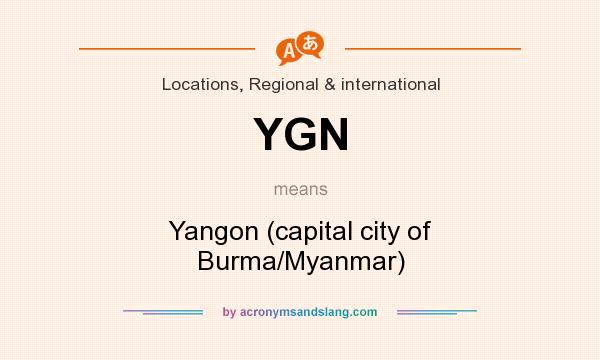 What does YGN mean? It stands for Yangon (capital city of Burma/Myanmar)