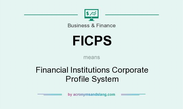 What does FICPS mean? It stands for Financial Institutions Corporate Profile System