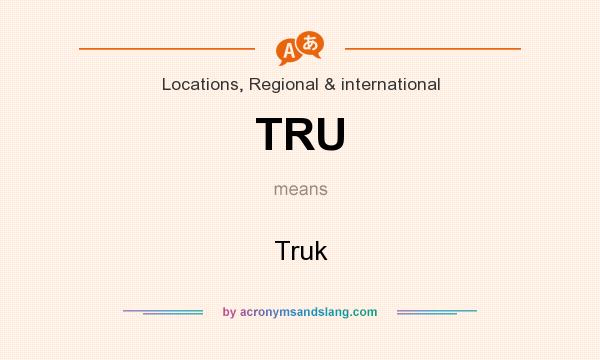 What does TRU mean? It stands for Truk