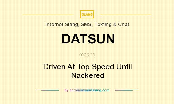 What does DATSUN mean? It stands for Driven At Top Speed Until Nackered