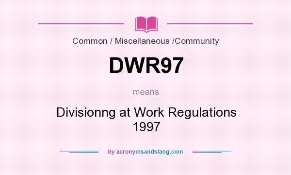 What does DWR97 mean? It stands for Divisionng at Work Regulations 1997