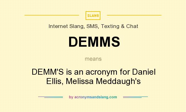What does DEMMS mean? It stands for DEMM`S is an acronym for Daniel Ellis, Melissa Meddaugh`s