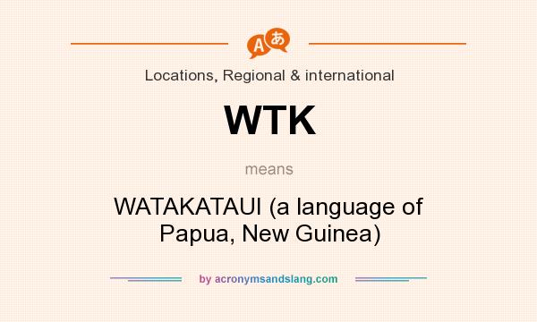 What does WTK mean? It stands for WATAKATAUI (a language of Papua, New Guinea)