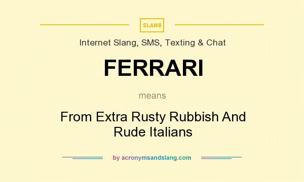 What does FERRARI mean? It stands for From Extra Rusty Rubbish And Rude Italians