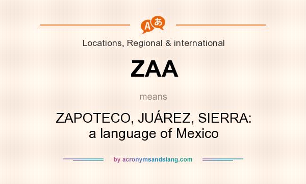 What does ZAA mean? It stands for ZAPOTECO, JUÁREZ, SIERRA: a language of Mexico