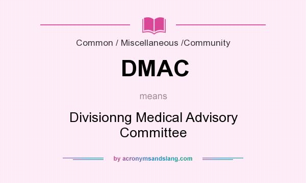 What does DMAC mean? It stands for Divisionng Medical Advisory Committee
