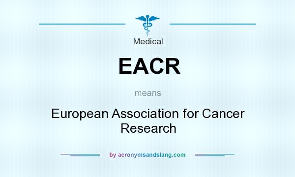 What does EACR mean? It stands for European Association for Cancer Research