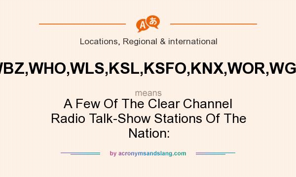 What does WBZ,WHO,WLS,KSL,KSFO,KNX,WOR,WGY mean? It stands for A Few Of The Clear Channel Radio Talk-Show Stations Of The Nation: