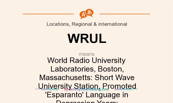 What does WRUL mean? It stands for World Radio University Laboratories, Boston, Massachusetts: Short Wave University Station, Promoted `Esparanto` Language in Depression Years: