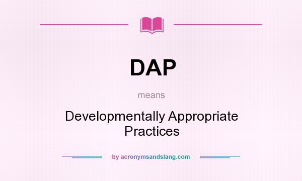 What does DAP mean? It stands for Developmentally Appropriate Practices