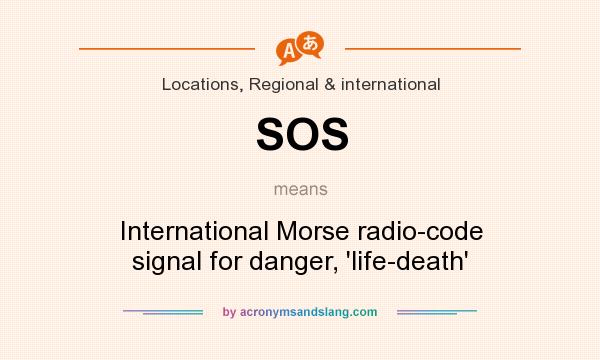 What does SOS mean? It stands for International Morse radio-code signal for danger, `life-death`