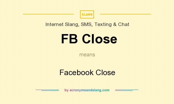 What does FB Close mean? It stands for Facebook Close