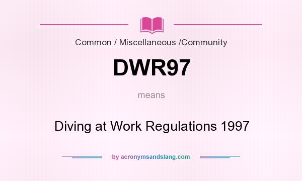 What does DWR97 mean? It stands for Diving at Work Regulations 1997