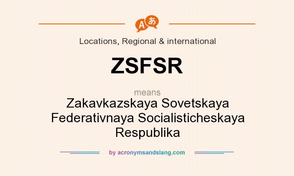 What does ZSFSR mean? It stands for Zakavkazskaya Sovetskaya Federativnaya Socialisticheskaya Respublika