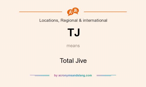 What does TJ mean? It stands for Total Jive