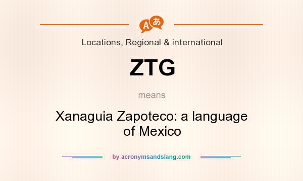 What does ZTG mean? It stands for Xanaguia Zapoteco: a language of Mexico