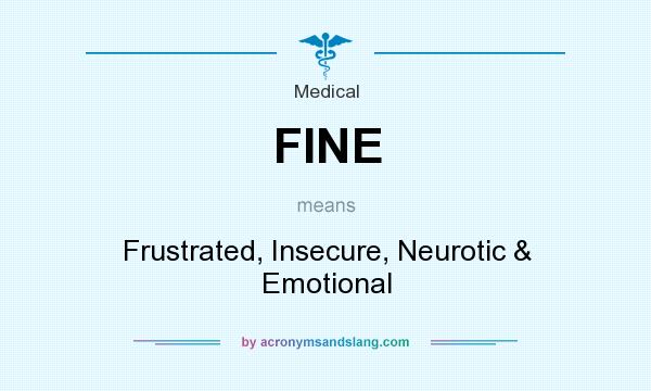 What does FINE mean? It stands for Frustrated, Insecure, Neurotic & Emotional