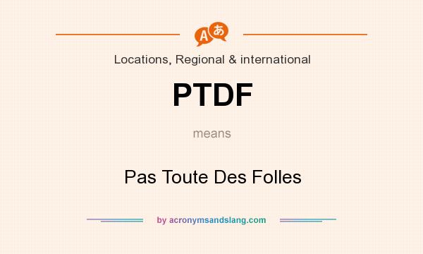 What does PTDF mean? It stands for Pas Toute Des Folles