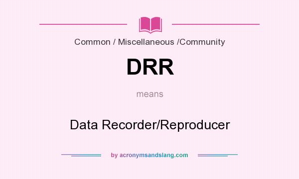What does DRR mean? It stands for Data Recorder/Reproducer