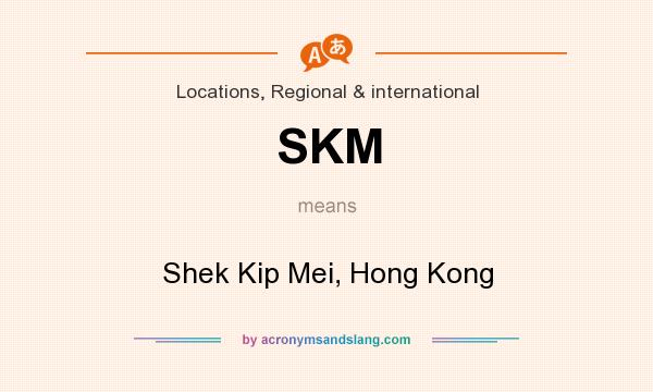 What does SKM mean? It stands for Shek Kip Mei, Hong Kong