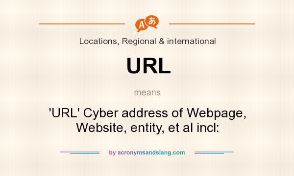 What does URL mean? It stands for `URL` Cyber address of Webpage, Website, entity, et al incl: