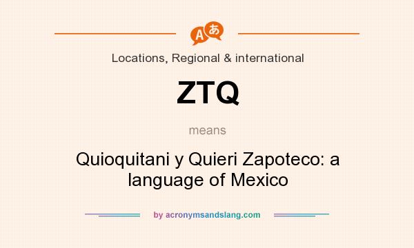 What does ZTQ mean? It stands for Quioquitani y Quieri Zapoteco: a language of Mexico