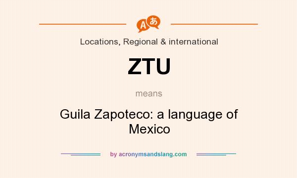 What does ZTU mean? It stands for Guila Zapoteco: a language of Mexico