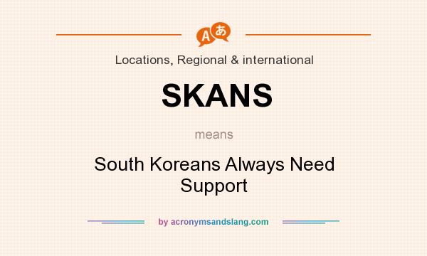 What does SKANS mean? It stands for South Koreans Always Need Support