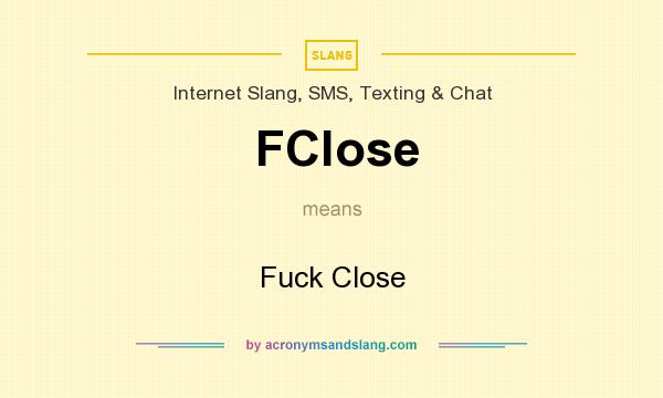 What does FClose mean? It stands for Fuck Close