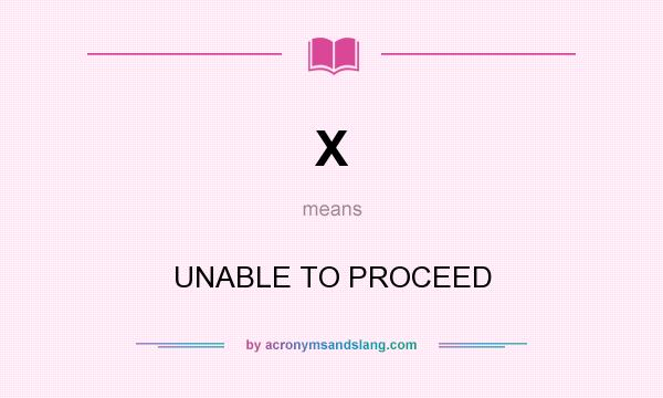 What does X mean? It stands for UNABLE TO PROCEED