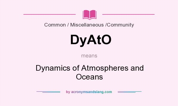 What does DyAtO mean? It stands for Dynamics of Atmospheres and Oceans
