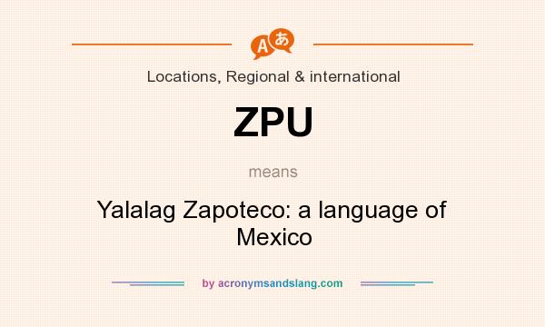 What does ZPU mean? It stands for Yalalag Zapoteco: a language of Mexico