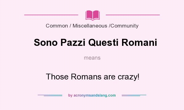What does Sono Pazzi Questi Romani mean? It stands for Those Romans are crazy!