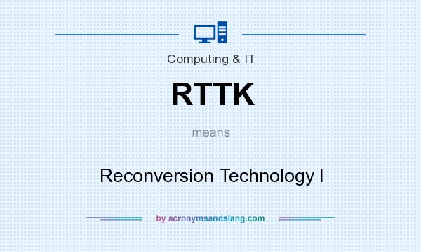 What does RTTK mean? It stands for Reconversion Technology I