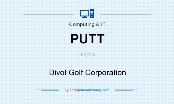 What does PUTT mean? It stands for Divot Golf Corporation