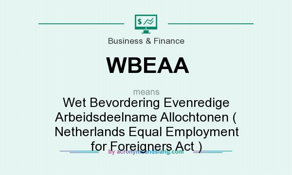 What does WBEAA mean? It stands for Wet Bevordering Evenredige Arbeidsdeelname Allochtonen ( Netherlands Equal Employment for Foreigners Act )