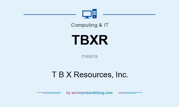 What does TBXR mean? It stands for T B X Resources, Inc.