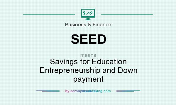 What does SEED mean? It stands for Savings for Education Entrepreneurship and Down payment