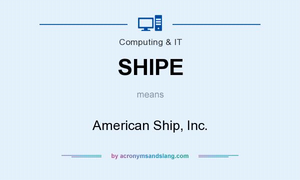 What does SHIPE mean? It stands for American Ship, Inc.