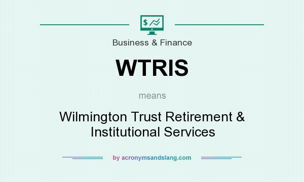What does WTRIS mean? It stands for Wilmington Trust Retirement & Institutional Services