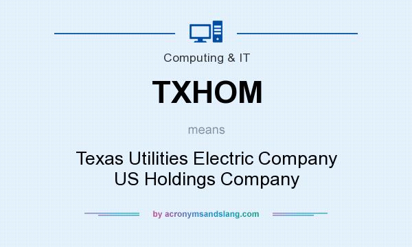 What does TXHOM mean? It stands for Texas Utilities Electric Company US Holdings Company
