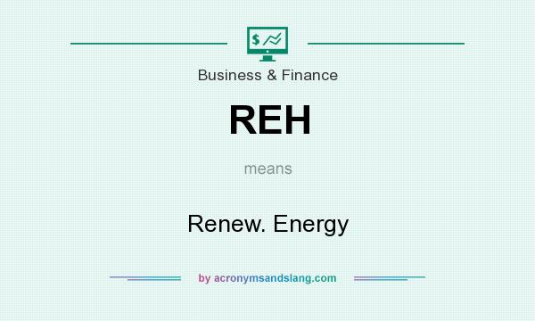 What does REH mean? It stands for Renew. Energy