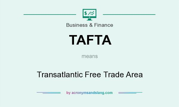 What does TAFTA mean? It stands for Transatlantic Free Trade Area