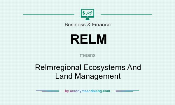 What does RELM mean? It stands for Relmregional Ecosystems And Land Management