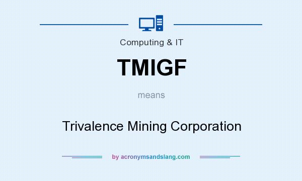 What does TMIGF mean? It stands for Trivalence Mining Corporation