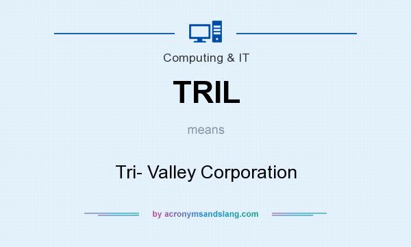 What does TRIL mean? It stands for Tri- Valley Corporation