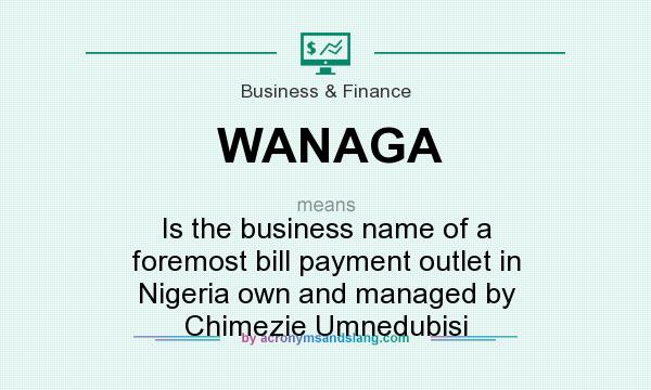 What does WANAGA mean? It stands for Is the business name of a foremost bill payment outlet in Nigeria own and managed by Chimezie Umnedubisi