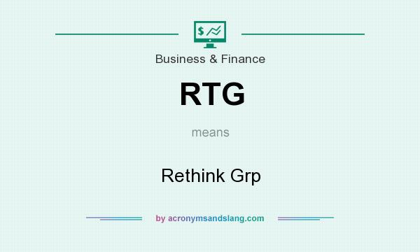 What does RTG mean? It stands for Rethink Grp
