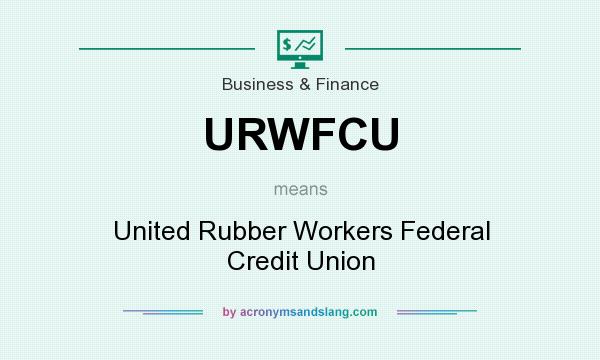 What does URWFCU mean? It stands for United Rubber Workers Federal Credit Union