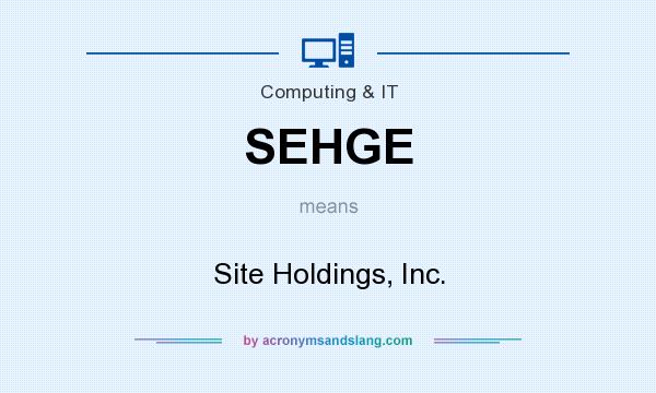 What does SEHGE mean? It stands for Site Holdings, Inc.